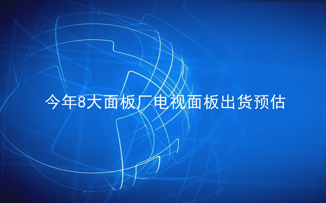 TrendForce：：：今年8大面板厂电视面板出货预估