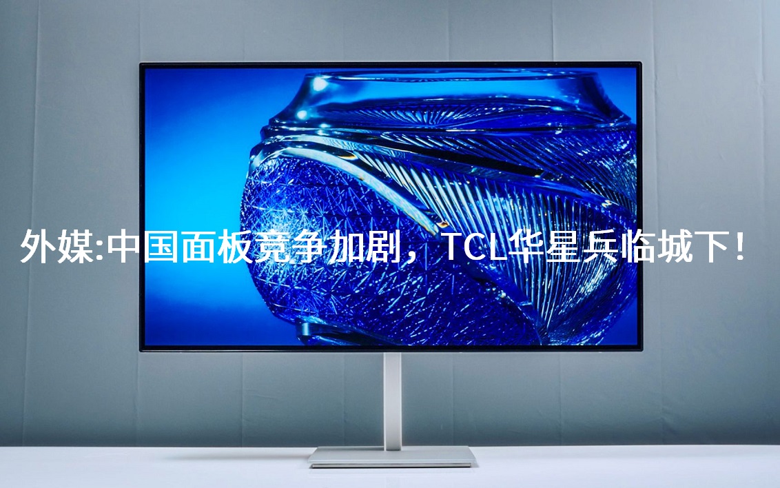 外媒：：中国面板竞争加剧，TCL华星兵临城下！！！